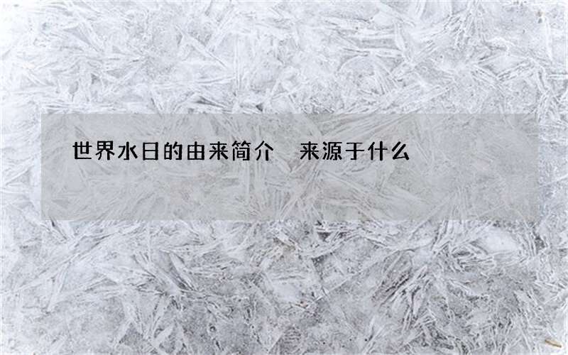 世界水日的由来简介 来源于什么